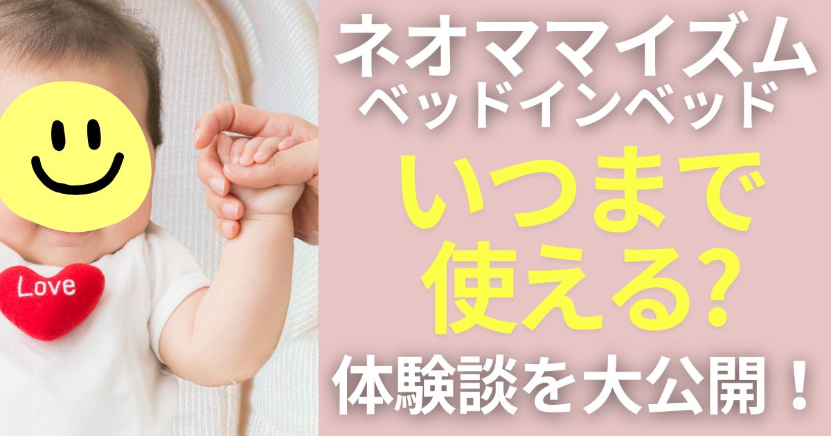 ネオママイズム　ベッドインベッド　いつまで